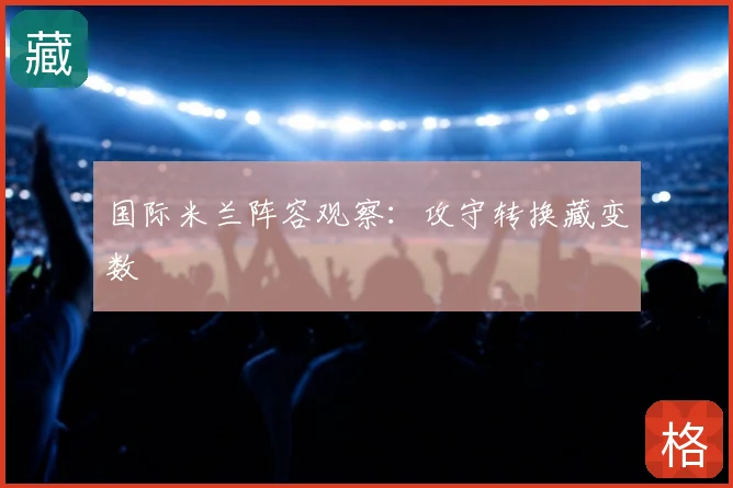 国际米兰阵容观察:攻守转换藏变数