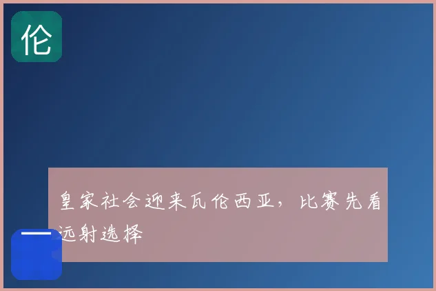皇家社会迎来瓦伦西亚，比赛先看远射选择