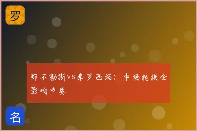 那不勒斯vs弗罗西诺：中场轮换会影响节奏