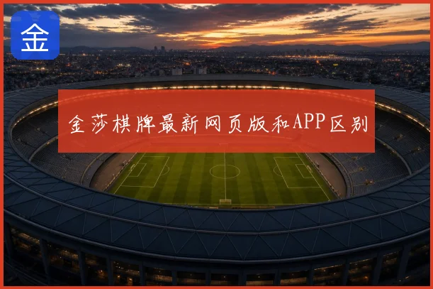 金莎棋牌最新网页版和APP区别