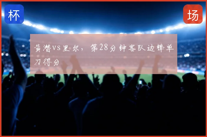 黄潜vs里尔，第28分钟客队边锋单刀得分