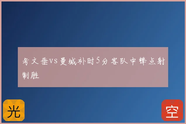 考文垂vs曼城补时5分客队中锋点射制胜