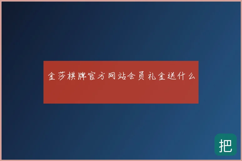 金莎棋牌官方网站会员礼金送什么