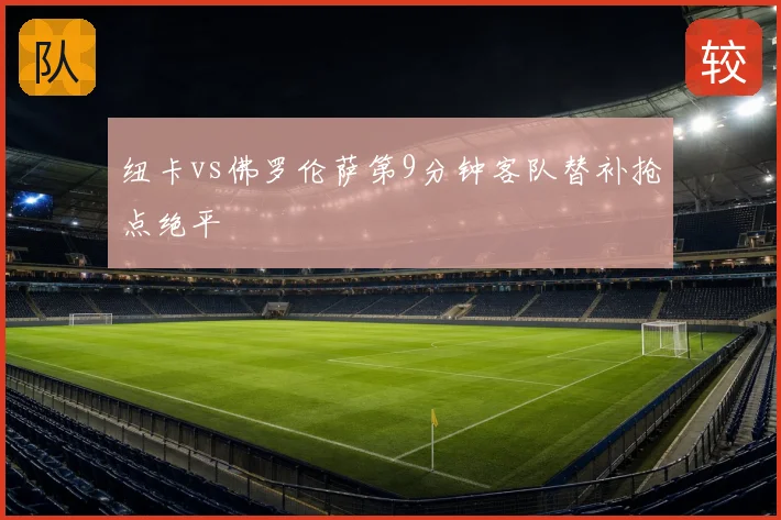 纽卡vs佛罗伦萨第9分钟客队替补抢点绝平