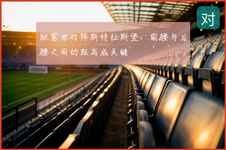 欧塞尔对阵斯特拉斯堡，前腰与后腰之间的距离成关键
