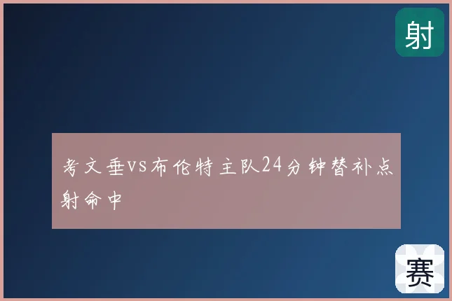 考文垂vs布伦特主队24分钟替补点射命中