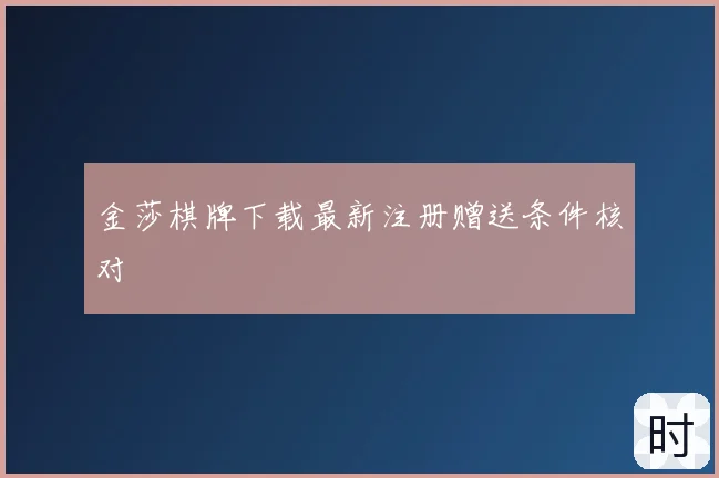金莎棋牌下载最新注册赠送条件核对