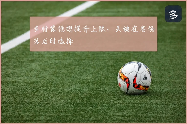 多特蒙德想提升上限,关键在客场落后时选择